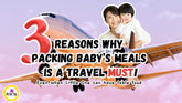 3 Reasons Why Packing Your Baby's Meals For Your Travels Is A MUST！